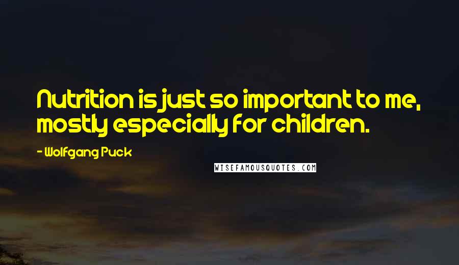 Wolfgang Puck Quotes: Nutrition is just so important to me, mostly especially for children.