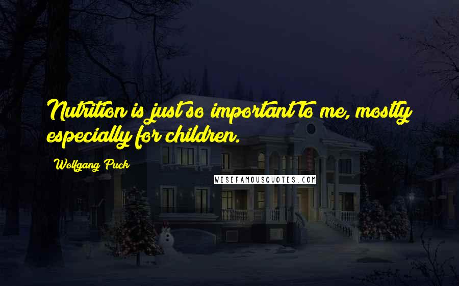 Wolfgang Puck Quotes: Nutrition is just so important to me, mostly especially for children.