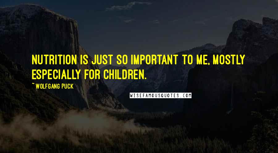 Wolfgang Puck Quotes: Nutrition is just so important to me, mostly especially for children.