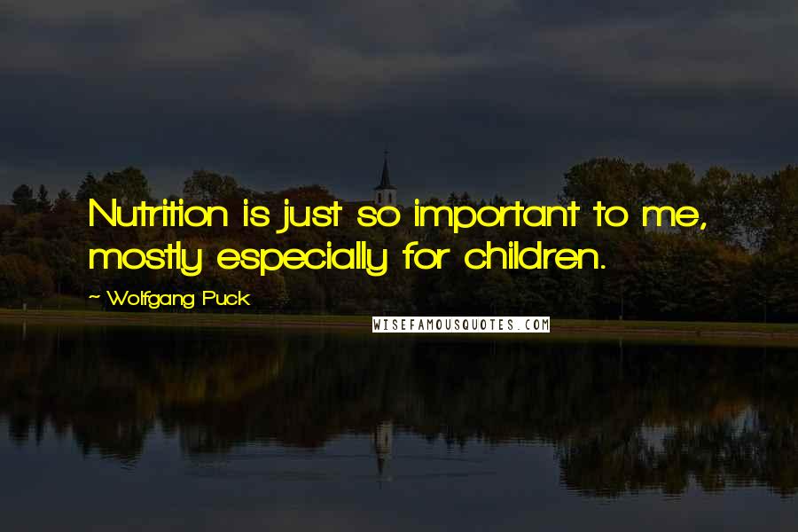 Wolfgang Puck Quotes: Nutrition is just so important to me, mostly especially for children.