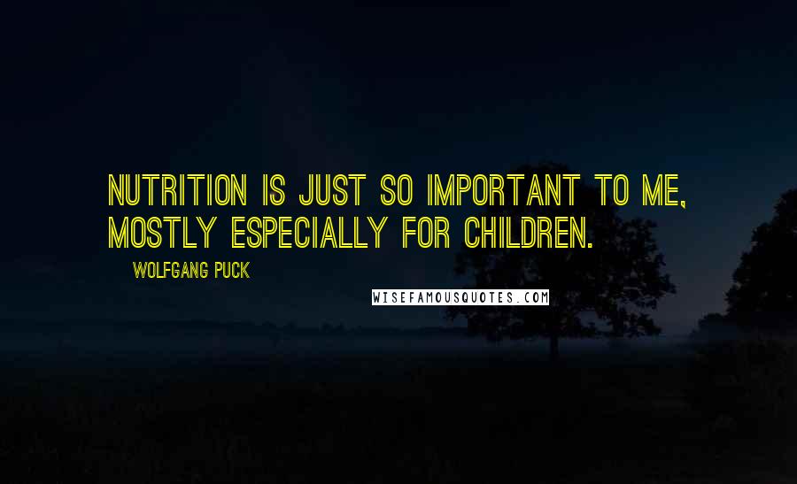 Wolfgang Puck Quotes: Nutrition is just so important to me, mostly especially for children.