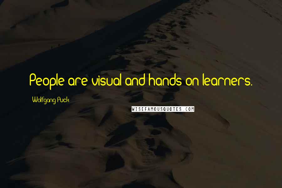 Wolfgang Puck Quotes: People are visual and hands on learners.