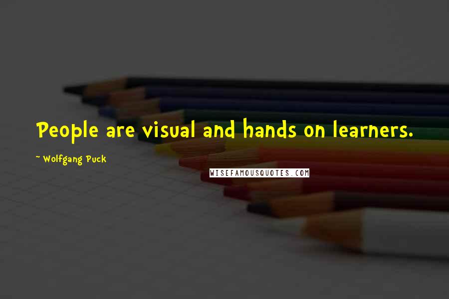 Wolfgang Puck Quotes: People are visual and hands on learners.