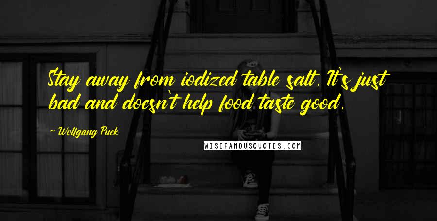 Wolfgang Puck Quotes: Stay away from iodized table salt. It's just bad and doesn't help food taste good.