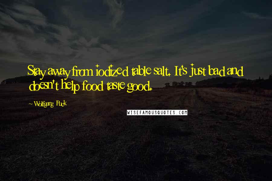 Wolfgang Puck Quotes: Stay away from iodized table salt. It's just bad and doesn't help food taste good.