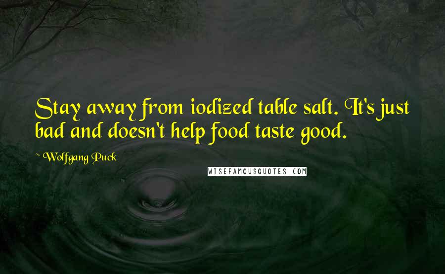 Wolfgang Puck Quotes: Stay away from iodized table salt. It's just bad and doesn't help food taste good.