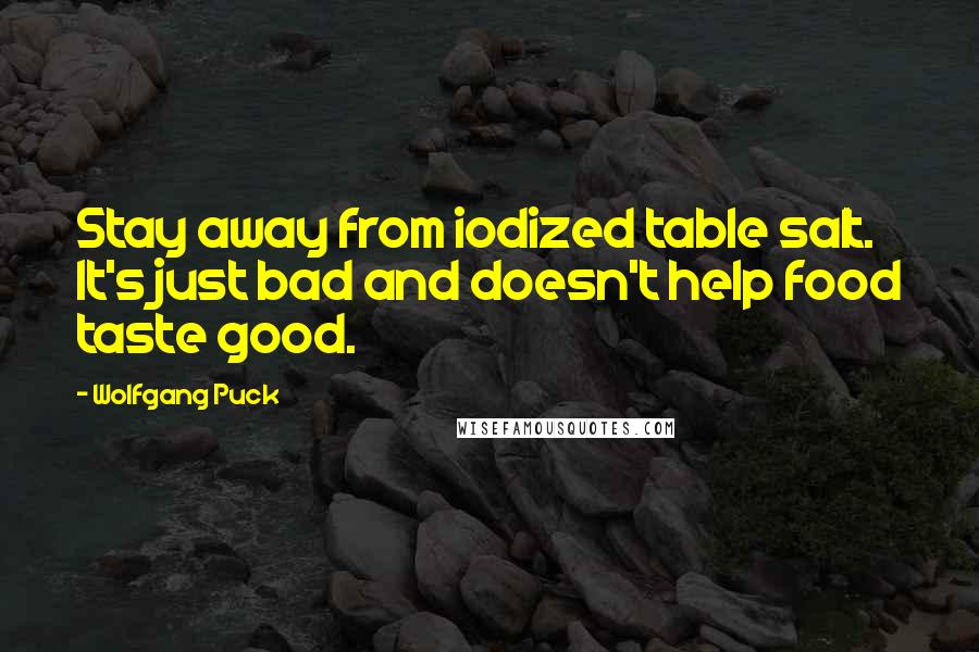 Wolfgang Puck Quotes: Stay away from iodized table salt. It's just bad and doesn't help food taste good.