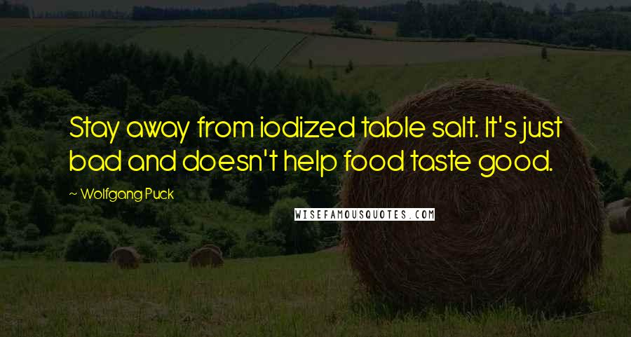 Wolfgang Puck Quotes: Stay away from iodized table salt. It's just bad and doesn't help food taste good.