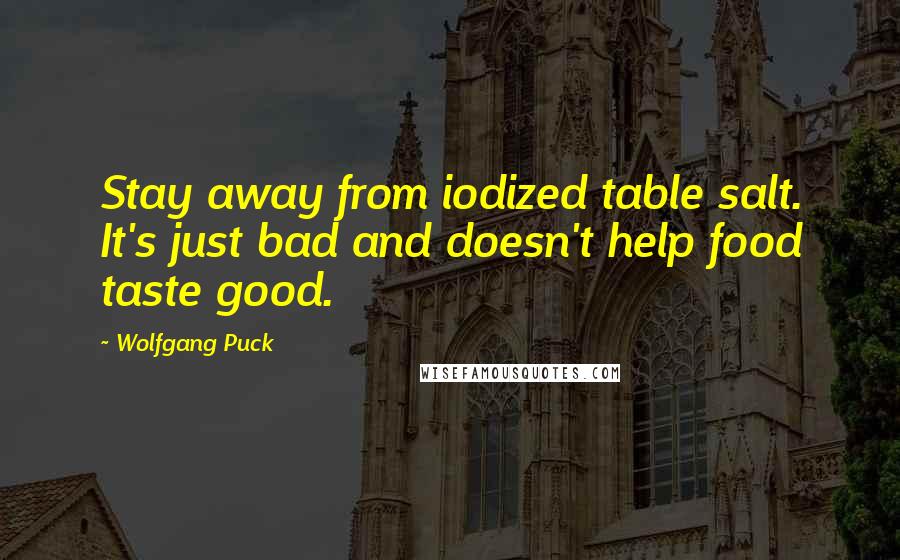 Wolfgang Puck Quotes: Stay away from iodized table salt. It's just bad and doesn't help food taste good.