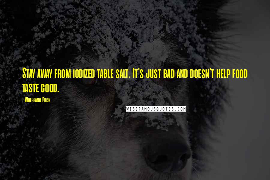 Wolfgang Puck Quotes: Stay away from iodized table salt. It's just bad and doesn't help food taste good.