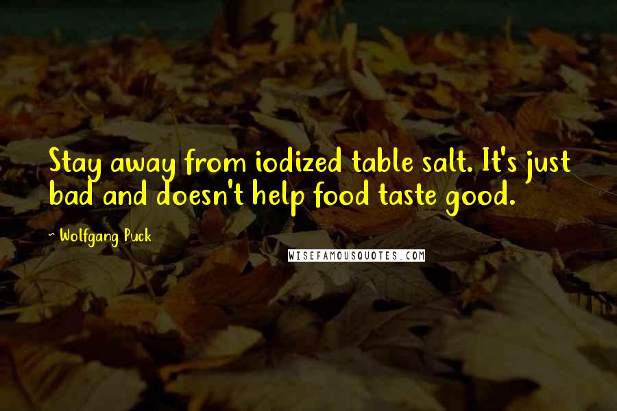 Wolfgang Puck Quotes: Stay away from iodized table salt. It's just bad and doesn't help food taste good.