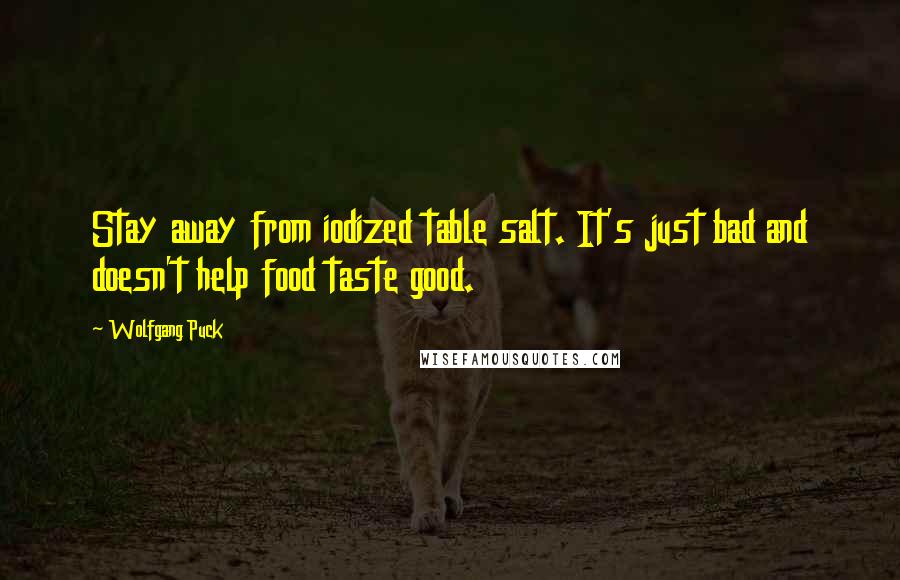 Wolfgang Puck Quotes: Stay away from iodized table salt. It's just bad and doesn't help food taste good.