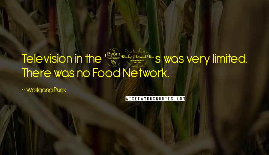 Wolfgang Puck Quotes: Television in the '80s was very limited. There was no Food Network.
