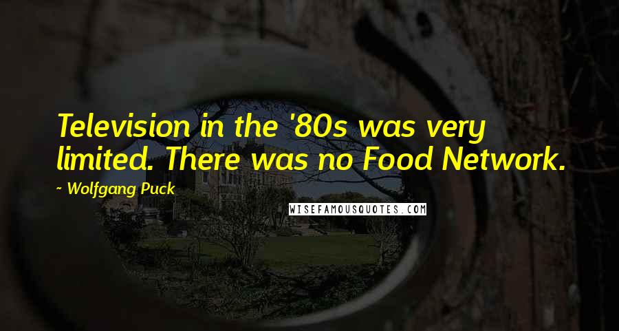 Wolfgang Puck Quotes: Television in the '80s was very limited. There was no Food Network.