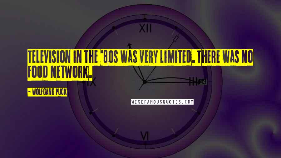 Wolfgang Puck Quotes: Television in the '80s was very limited. There was no Food Network.