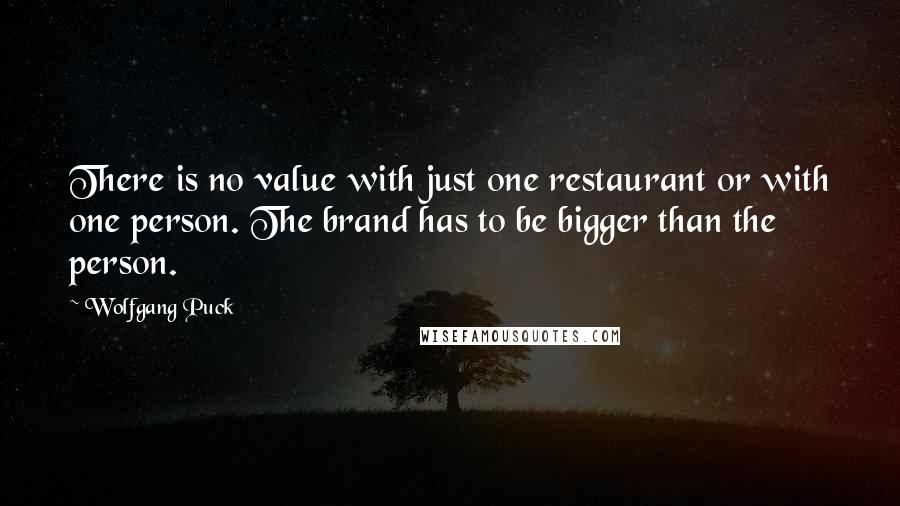 Wolfgang Puck Quotes: There is no value with just one restaurant or with one person. The brand has to be bigger than the person.