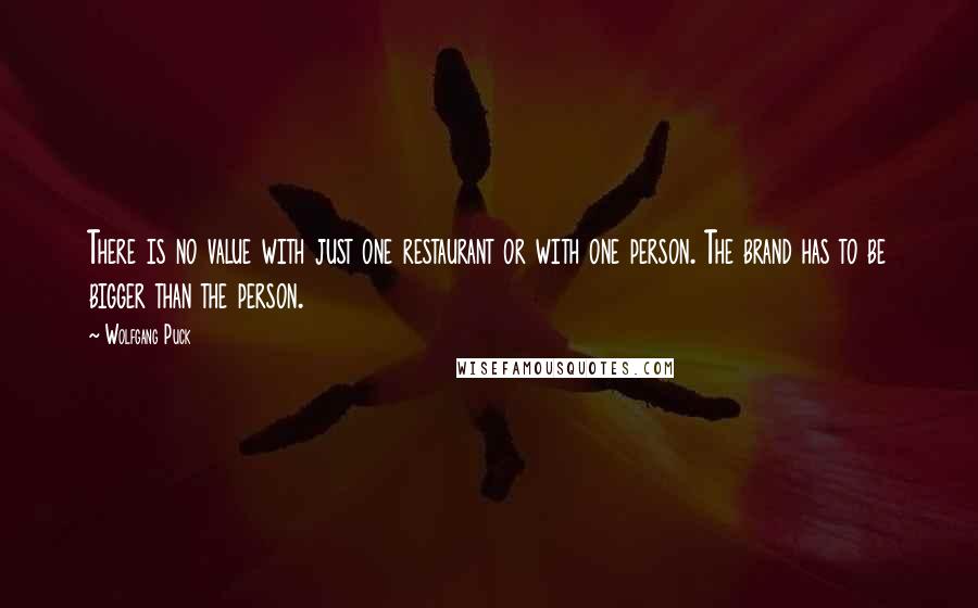 Wolfgang Puck Quotes: There is no value with just one restaurant or with one person. The brand has to be bigger than the person.