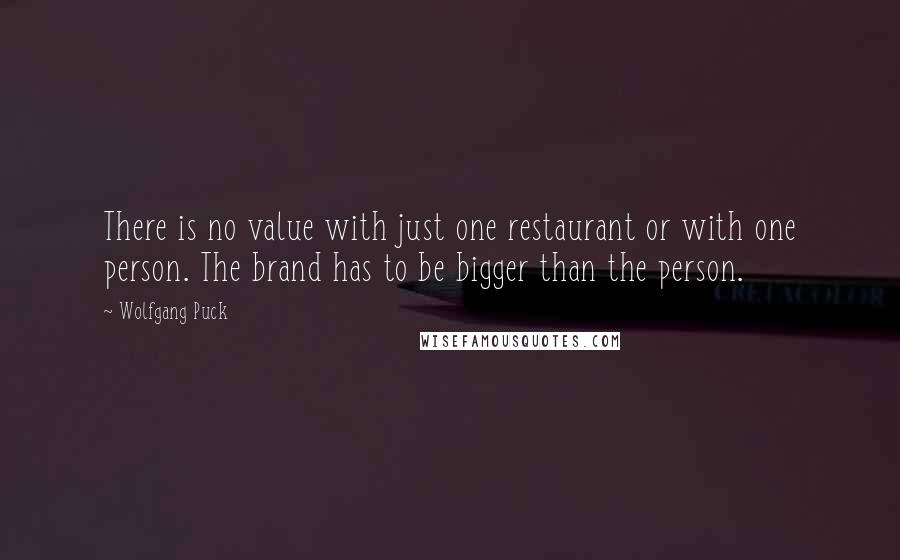 Wolfgang Puck Quotes: There is no value with just one restaurant or with one person. The brand has to be bigger than the person.