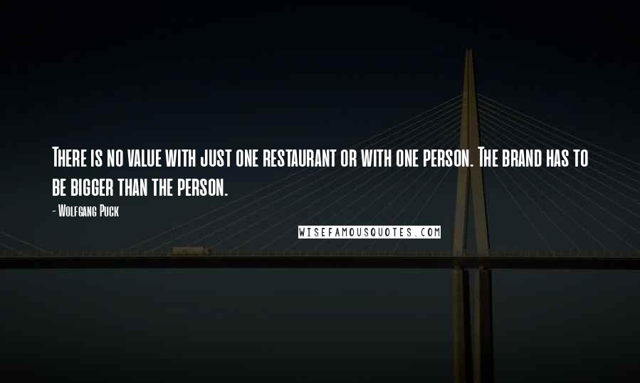 Wolfgang Puck Quotes: There is no value with just one restaurant or with one person. The brand has to be bigger than the person.