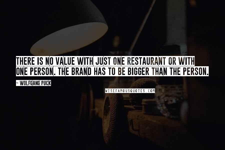 Wolfgang Puck Quotes: There is no value with just one restaurant or with one person. The brand has to be bigger than the person.