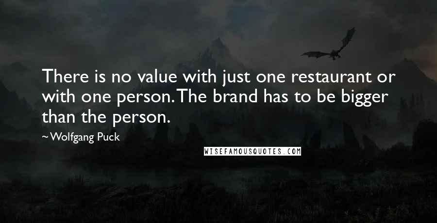 Wolfgang Puck Quotes: There is no value with just one restaurant or with one person. The brand has to be bigger than the person.