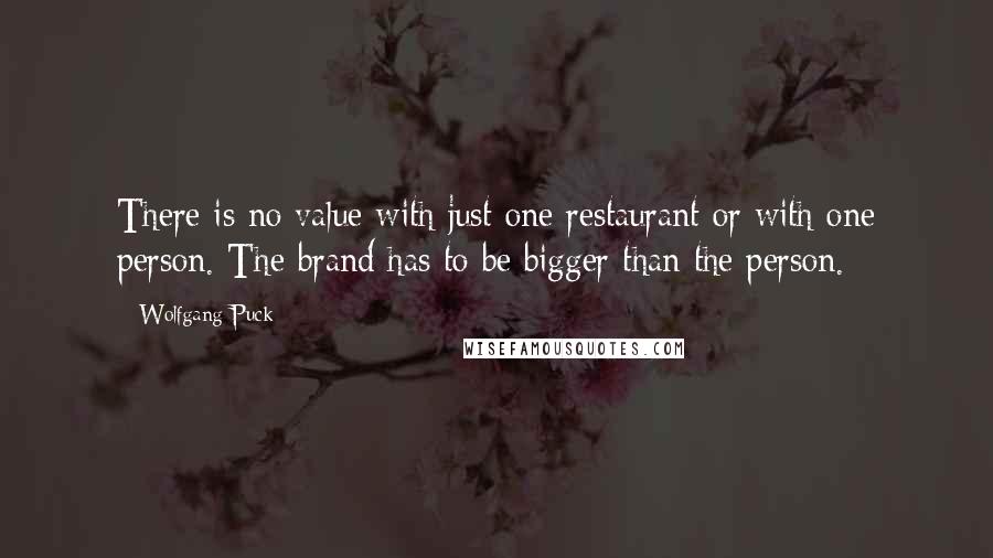 Wolfgang Puck Quotes: There is no value with just one restaurant or with one person. The brand has to be bigger than the person.