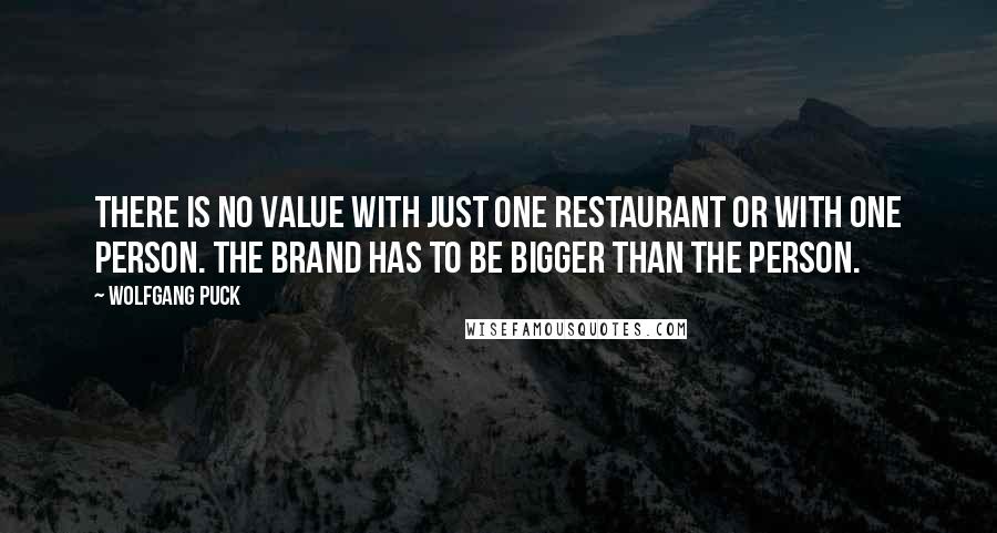 Wolfgang Puck Quotes: There is no value with just one restaurant or with one person. The brand has to be bigger than the person.