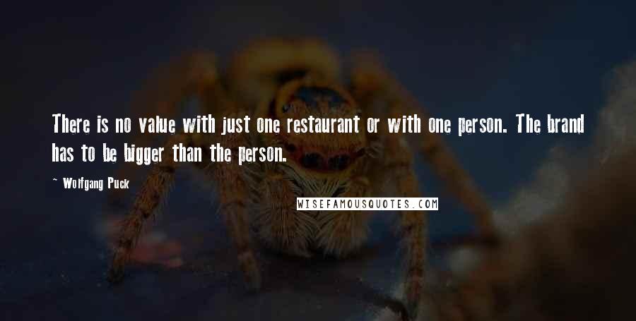 Wolfgang Puck Quotes: There is no value with just one restaurant or with one person. The brand has to be bigger than the person.