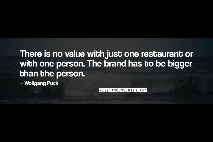 Wolfgang Puck Quotes: There is no value with just one restaurant or with one person. The brand has to be bigger than the person.