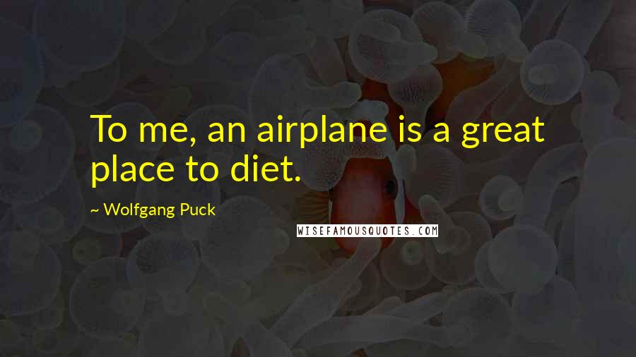 Wolfgang Puck Quotes: To me, an airplane is a great place to diet.