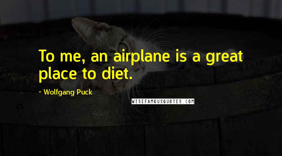 Wolfgang Puck Quotes: To me, an airplane is a great place to diet.