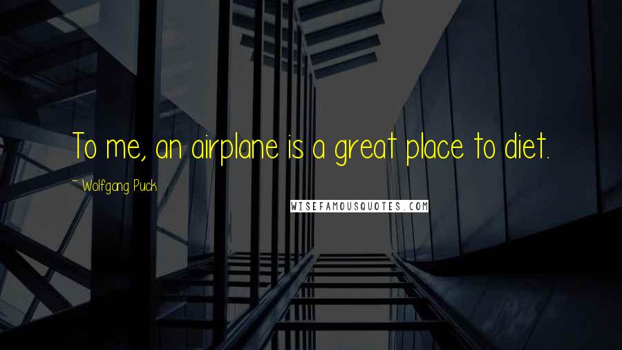 Wolfgang Puck Quotes: To me, an airplane is a great place to diet.