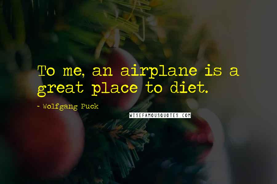 Wolfgang Puck Quotes: To me, an airplane is a great place to diet.