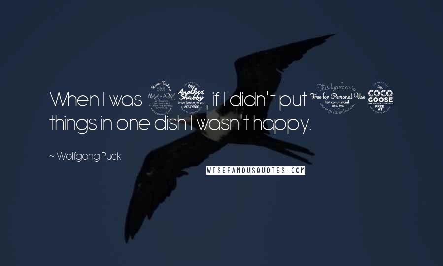 Wolfgang Puck Quotes: When I was 27, if I didn't put 15 things in one dish I wasn't happy.