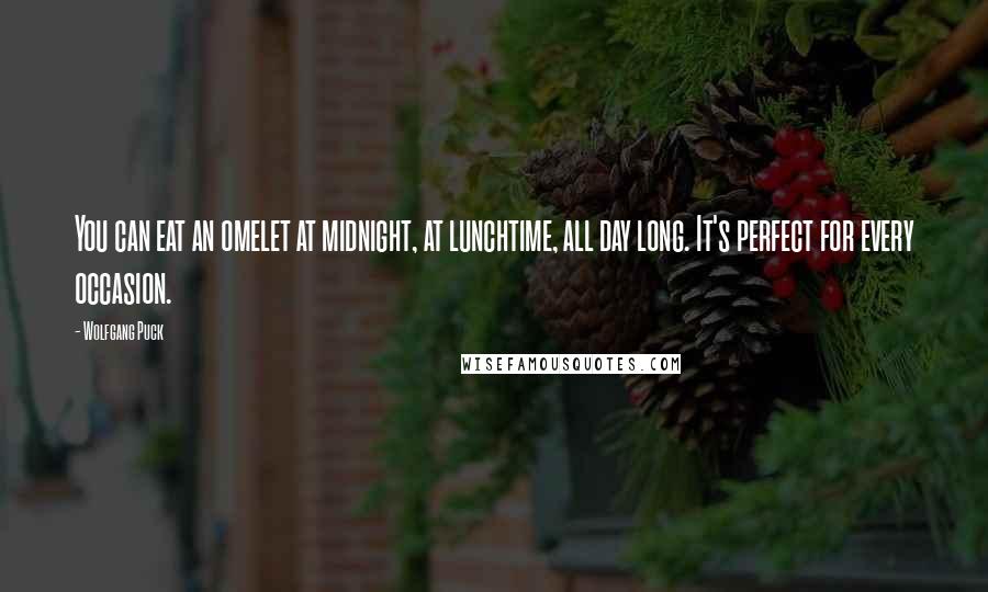 Wolfgang Puck Quotes: You can eat an omelet at midnight, at lunchtime, all day long. It's perfect for every occasion.
