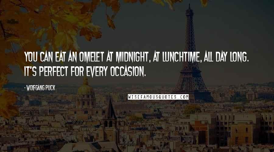 Wolfgang Puck Quotes: You can eat an omelet at midnight, at lunchtime, all day long. It's perfect for every occasion.