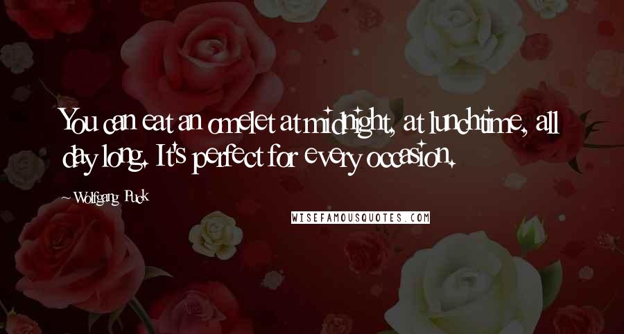 Wolfgang Puck Quotes: You can eat an omelet at midnight, at lunchtime, all day long. It's perfect for every occasion.