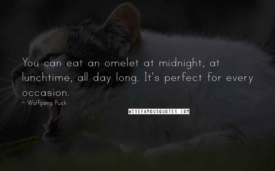 Wolfgang Puck Quotes: You can eat an omelet at midnight, at lunchtime, all day long. It's perfect for every occasion.