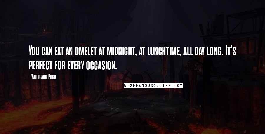 Wolfgang Puck Quotes: You can eat an omelet at midnight, at lunchtime, all day long. It's perfect for every occasion.