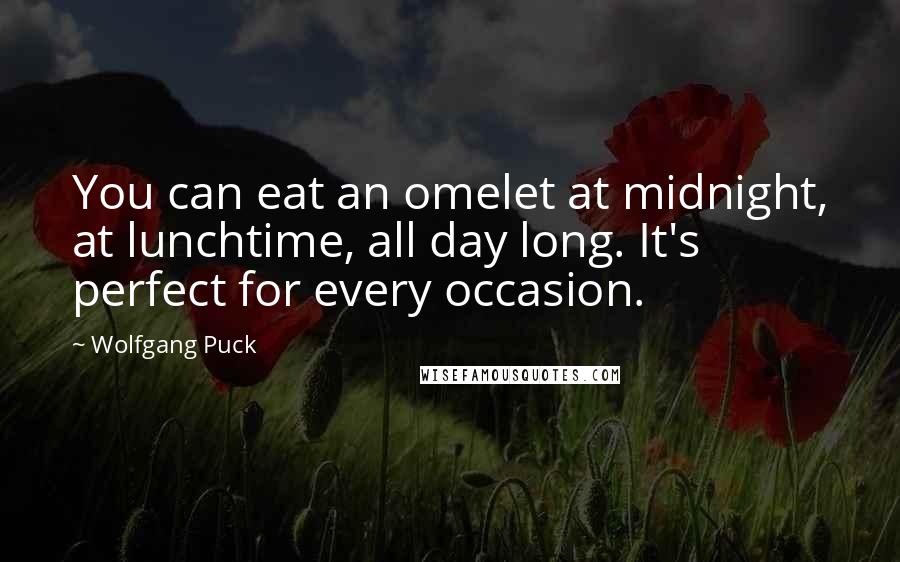 Wolfgang Puck Quotes: You can eat an omelet at midnight, at lunchtime, all day long. It's perfect for every occasion.