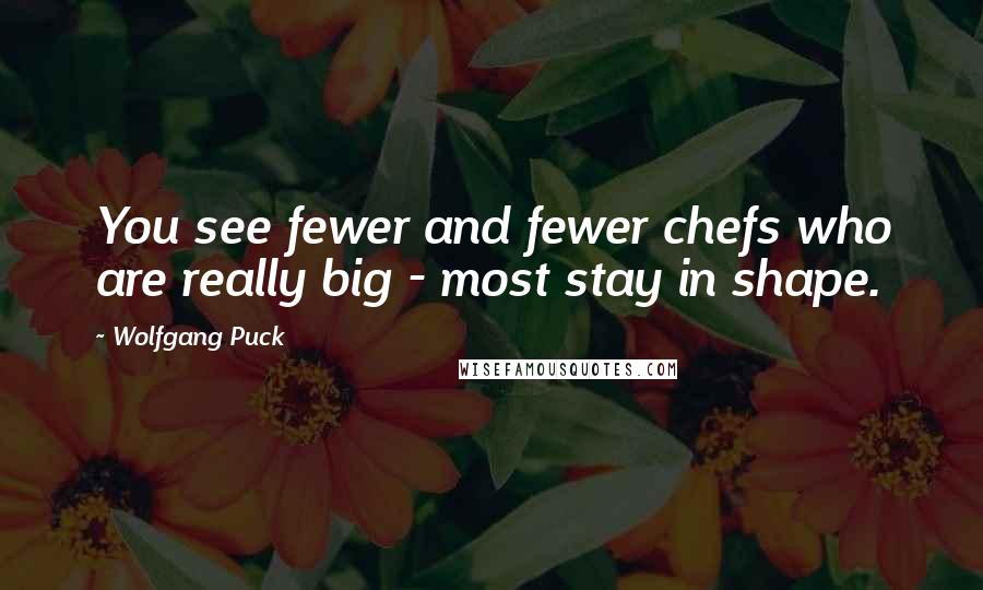 Wolfgang Puck Quotes: You see fewer and fewer chefs who are really big - most stay in shape.