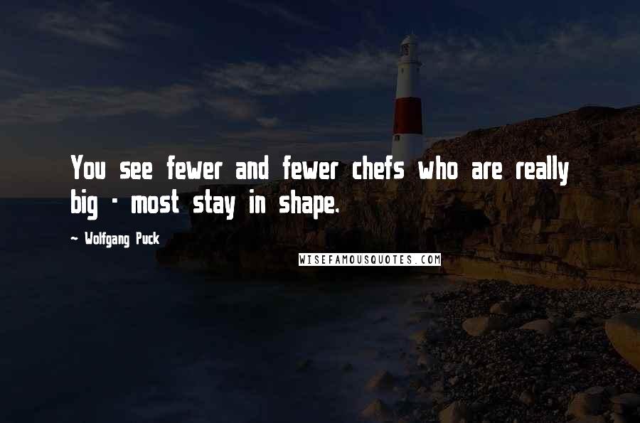 Wolfgang Puck Quotes: You see fewer and fewer chefs who are really big - most stay in shape.