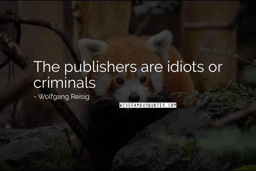 Wolfgang Reisig Quotes: The publishers are idiots or criminals