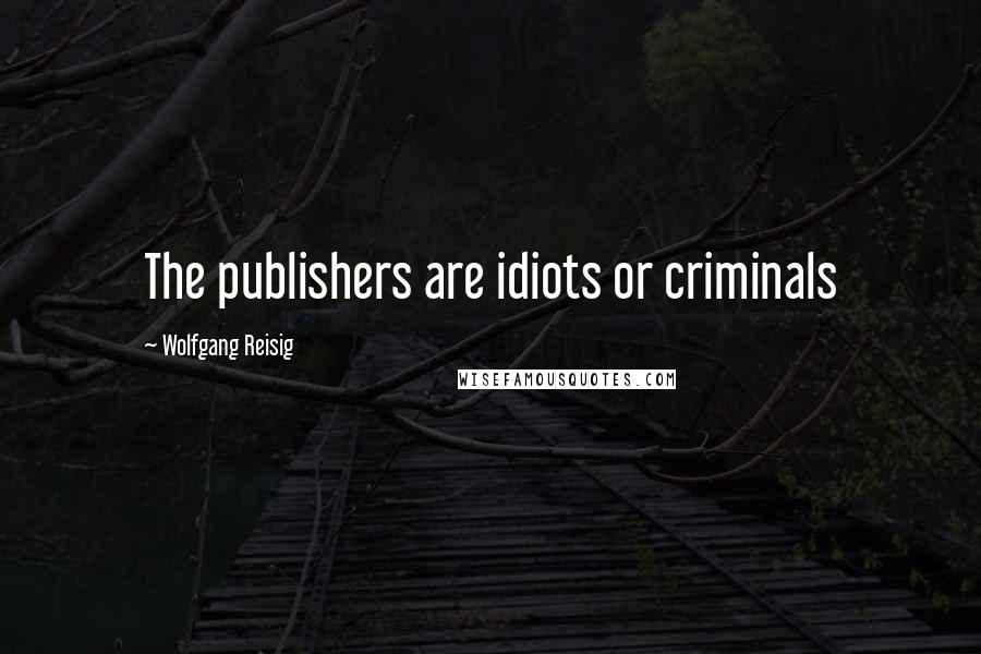 Wolfgang Reisig Quotes: The publishers are idiots or criminals