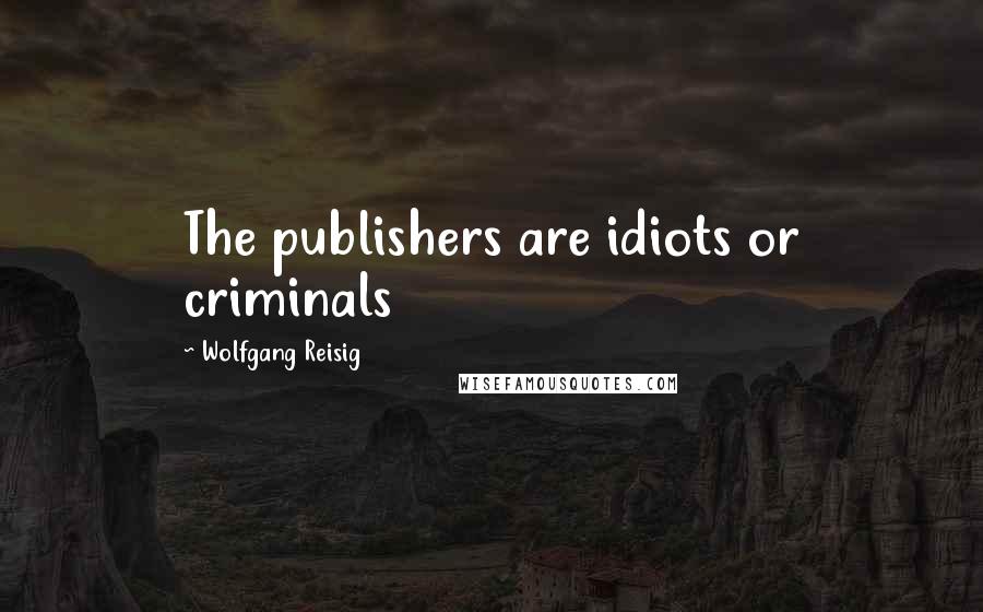 Wolfgang Reisig Quotes: The publishers are idiots or criminals