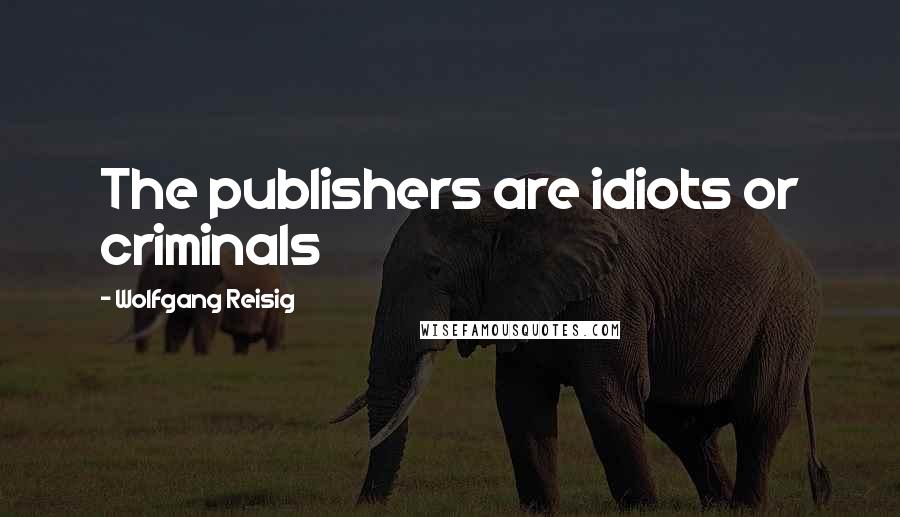 Wolfgang Reisig Quotes: The publishers are idiots or criminals