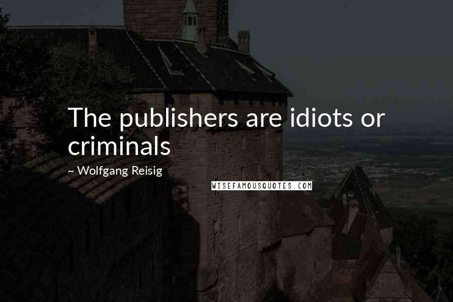 Wolfgang Reisig Quotes: The publishers are idiots or criminals