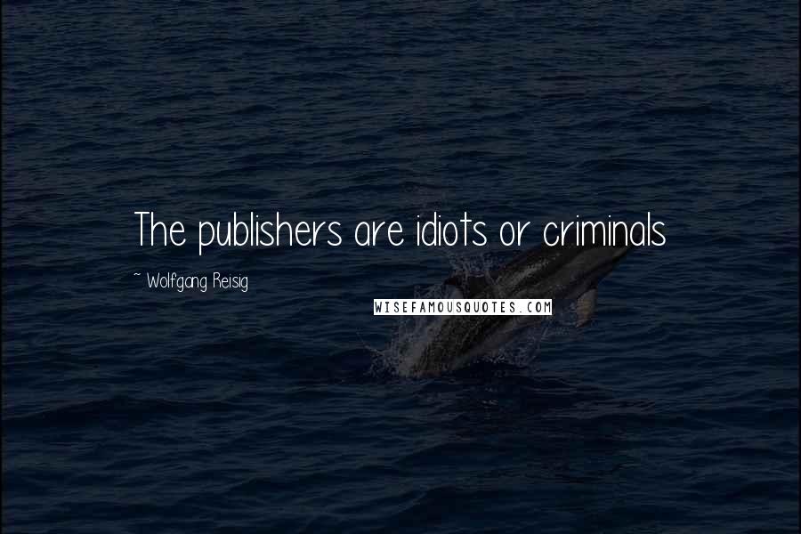 Wolfgang Reisig Quotes: The publishers are idiots or criminals