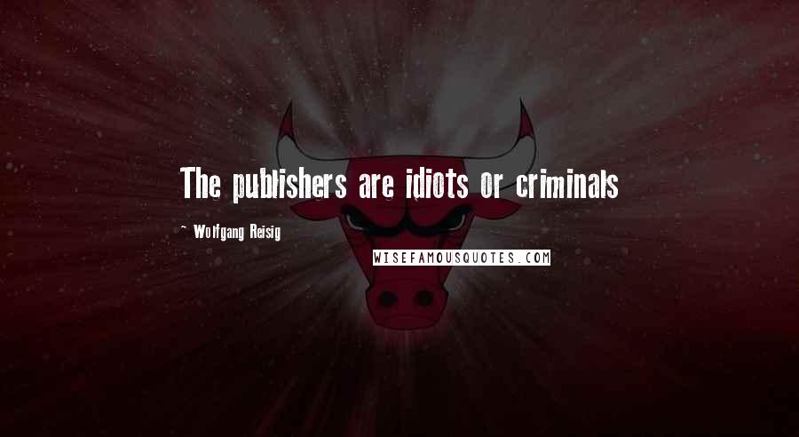 Wolfgang Reisig Quotes: The publishers are idiots or criminals