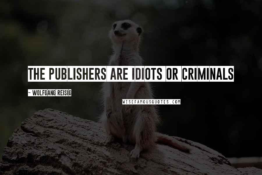 Wolfgang Reisig Quotes: The publishers are idiots or criminals